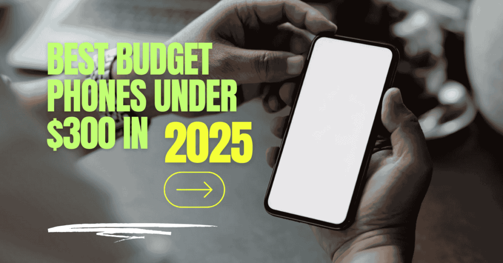 Best Budget Phones Under $300 in 2025  