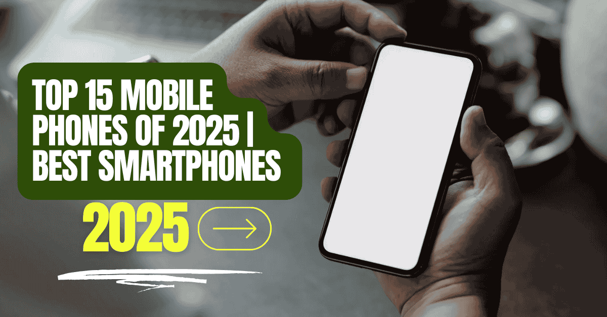 Top 15 Mobile Phones of 2025 | Best Smartphones Guide